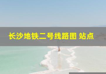 长沙地铁二号线路图 站点